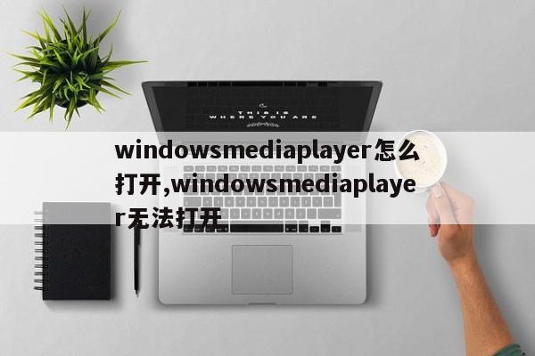 windowsmediaplayer怎么打开,windowsmediaplayer无法打开
